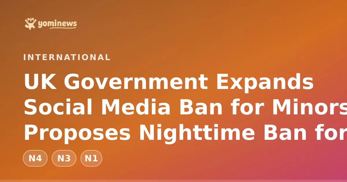 UK Government Expands Social Media Ban for Minors, Proposes Nighttime Ban for 16-17 Year Olds