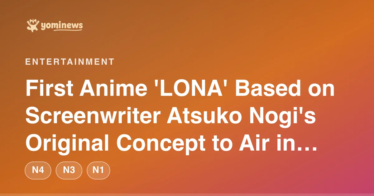 First Anime 'LONA' Based on Screenwriter Atsuko Nogi's Original Concept to Air in Spring 2027